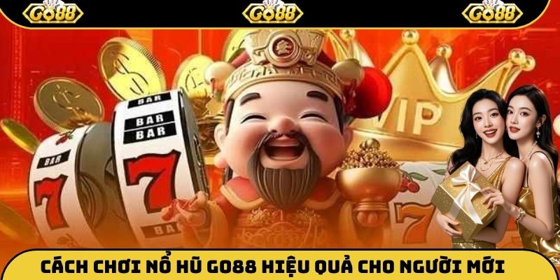 Cách chơi nổ hũ Go88 hiệu quả cho người mới