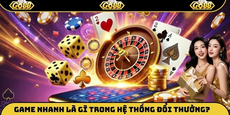 Game nhanh là gì trong hệ thống đổi thưởng?