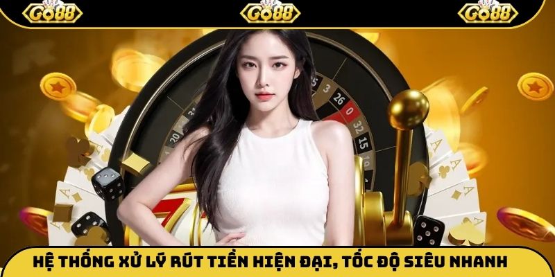 Hệ thống xử lý rút tiền hiện đại, tốc độ siêu nhanh