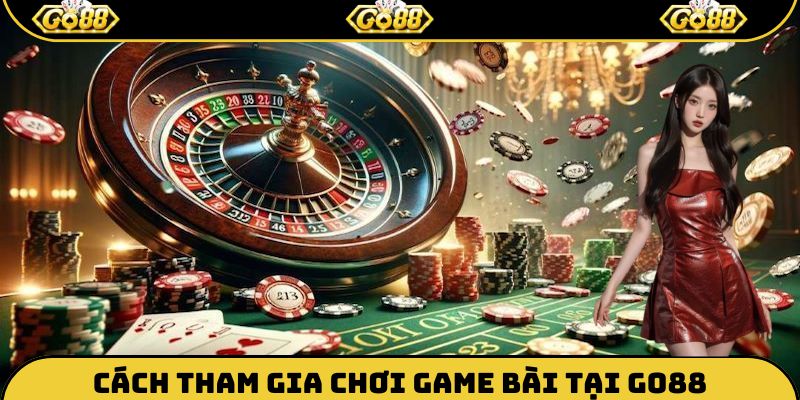 Cách tham gia chơi Game bài tại Go88