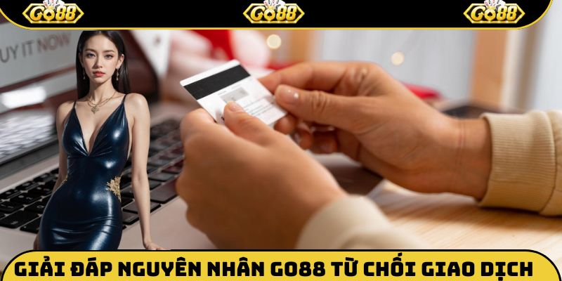 Nguyên nhân Go88 từ chối giao dịch